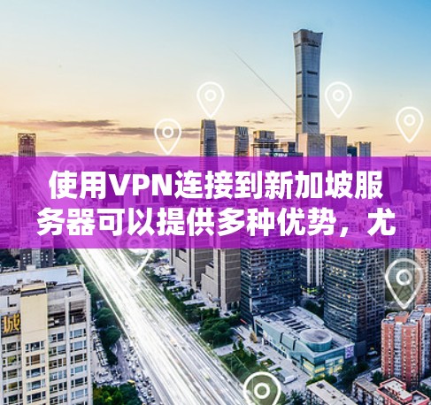 使用VPN连接到新加坡服务器可以提供多种优势，尤其是在隐私保护和安全性方面。以下是使用VPN新加坡连接服务的分步指南