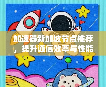 加速器新加坡节点推荐,提升通信效率与性能 加速器新加坡节点推荐,提升通信效率与性能