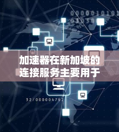 加速器在新加坡的连接服务主要用于提升网络性能，解决数据传输延迟和带宽限制的问题。以下是对加速器在新加坡应用的详细分析