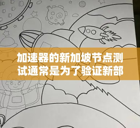 加速器的新加坡节点测试通常是为了验证新部署的加速器节点在新加坡地区的性能、稳定性和可靠性。以下是一些常见的测试步骤和方法，帮助确保新加坡节点的高效运营