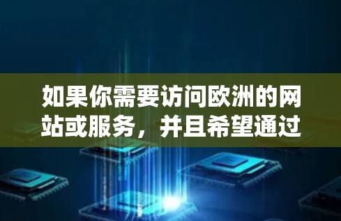 如果你需要访问欧洲的网站或服务，并且希望通过VPN保护隐私或绕过地理限制，以下是一些常用的<strong>VPN工具</strong>和服务推荐