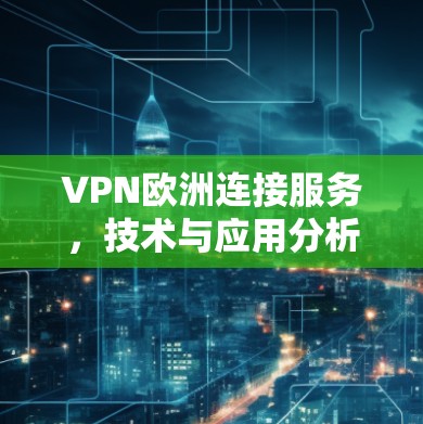 VPN欧洲连接服务，技术与应用分析
