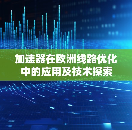 加速器在欧洲线路优化中的应用及技术探索 加速器在欧洲线路优化中的应用及技术探索
