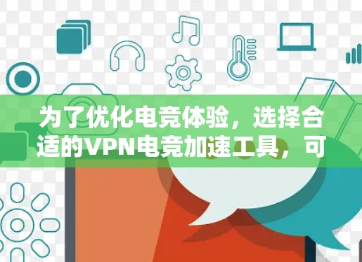 为了优化电竞体验，选择合适的VPN电竞加速工具，可以从以下几个方面入手