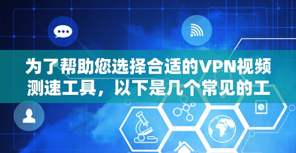 为了帮助您选择合适的VPN视频测速工具,以下是几个常见的工具及其适用场景 为了帮助您选择合适的VPN视频测速工具,以下是几个常见的工具及其适用场景