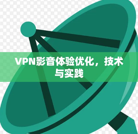 VPN影音体验优化,技术与实践 VPN影音体验优化,技术与实践
