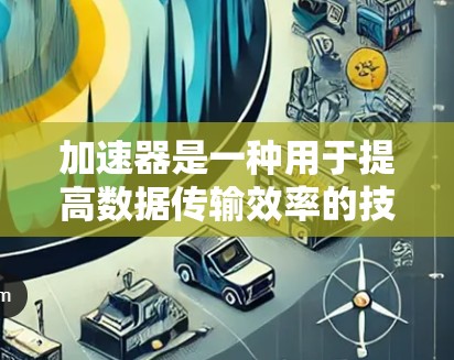 加速器是一种用于提高数据传输效率的技术,常用于优化直播、视频流等高带宽需求的场景。以下是一些常见的直播加速工具和技术 加速器是一种用于提高数据传输效率的技术,常用于优化直播、视频流等高带宽需求的场景。以下是一些常见的直播加速工具和技术