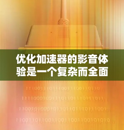 优化加速器的影音体验是一个复杂而全面的工程,涉及硬件性能、软件优化、数据传输效率以及用户体验设计等多个方面。以下是一些关键点和策略,帮助你实现加速器的影音体验优化 优化加速器的影音体验是一个复杂而全面的工程,涉及硬件性能、软件优化、数据传输效率以及用户体验设计等多个方面。以下是一些关键点和策略,帮助你实现加速器的影音体验优化
