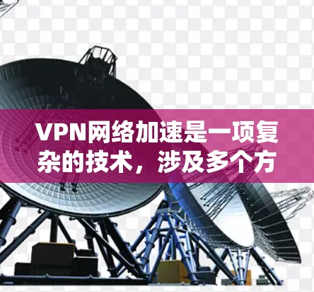 VPN网络加速是一项复杂的技术,涉及多个方面来优化性能。以下是对VPN加速方法的详细分析和总结 VPN网络加速是一项复杂的技术,涉及多个方面来优化性能。以下是对VPN加速方法的详细分析和总结