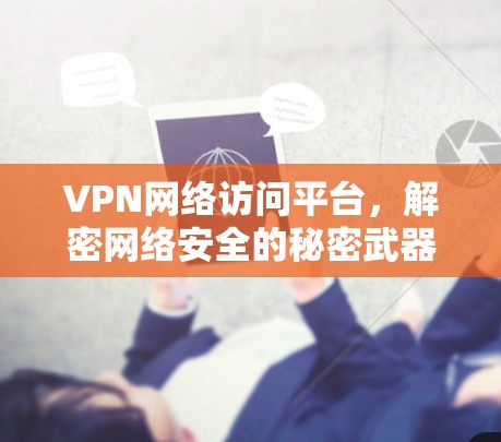 VPN网络访问平台，解密网络安全的秘密武器