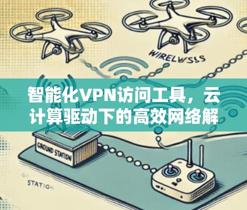 智能化VPN访问工具，云计算驱动下的高效网络解决方案