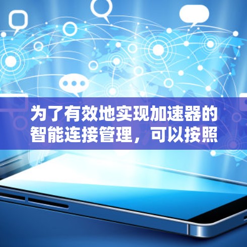 为了有效地实现加速器的智能连接管理,可以按照以下步骤进行设计和实施 为了有效地实现加速器的智能连接管理,可以按照以下步骤进行设计和实施
