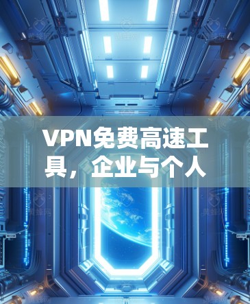 VPN免费高速工具，企业与个人的必备利器