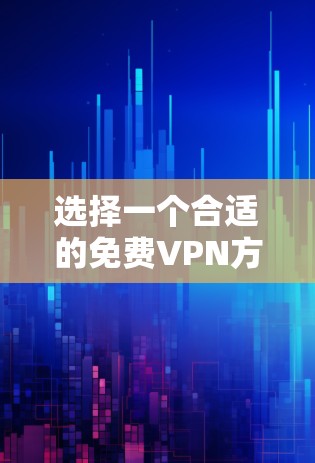 选择一个合适的免费VPN方案需要综合考虑多个因素,以确保既能满足需求,又能保障隐私和安全。以下是对免费VPN方案的详细分析和建议 选择一个合适的免费VPN方案需要综合考虑多个因素,以确保既能满足需求,又能保障隐私和安全。以下是对免费VPN方案的详细分析和建议