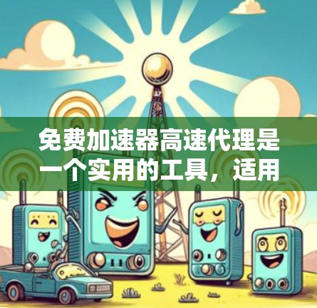 免费加速器高速代理是一个实用的工具,适用于需要快速传输大文件的场景。以下是对这种服务的详细分析和建议 免费加速器高速代理是一个实用的工具,适用于需要快速传输大文件的场景。以下是对这种服务的详细分析和建议