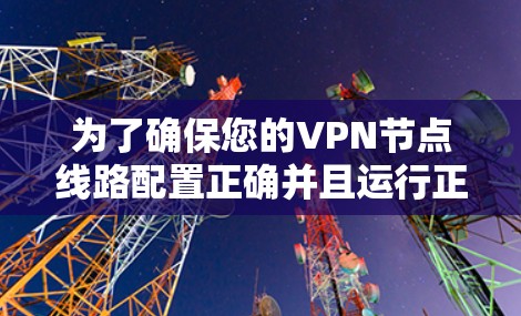 为了确保您的VPN节点线路配置正确并且运行正常,可以按照以下步骤进行测试 为了确保您的VPN节点线路配置正确并且运行正常,可以按照以下步骤进行测试