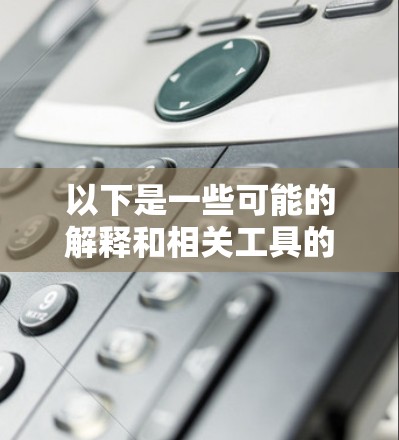 以下是一些可能的解释和相关工具的探讨方向