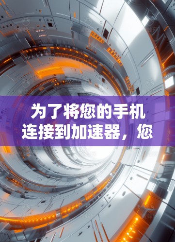 为了将您的手机连接到加速器，您可以按照以下步骤进行操作