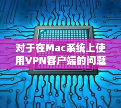 对于在Mac系统上使用VPN客户端的问题,以下是一些常见的步骤和建议,帮助你设置并连接VPN 对于在Mac系统上使用VPN客户端的问题,以下是一些常见的步骤和建议,帮助你设置并连接VPN