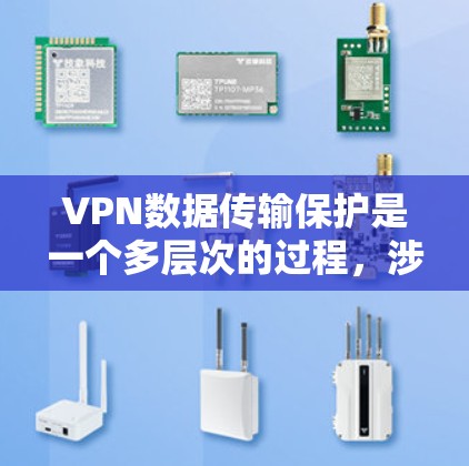 VPN数据传输保护是一个多层次的过程，涉及技术和管理措施来确保数据的安全性和隐私。以下是对VPN数据传输保护的详细分析
