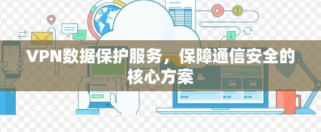VPN数据保护服务，保障通信安全的核心方案