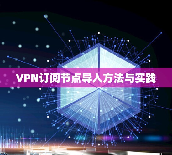 VPN订阅节点导入方法与实践 VPN订阅节点导入方法与实践