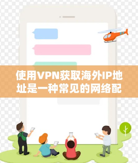 使用VPN获取海外IP地址是一种常见的网络配置方法，适用于需要访问受地理限制或网络限制的网站、服务或资源。以下是一些关于如何获取海外IP地址的方法和相关信息