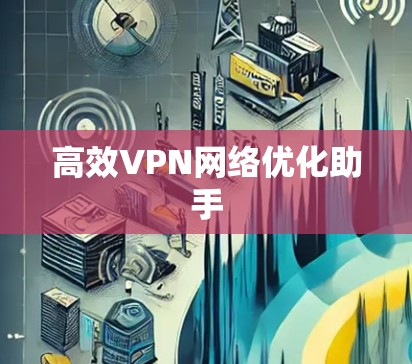 高效VPN网络优化助手