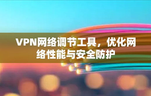 VPN网络调节工具，优化网络性能与安全防护