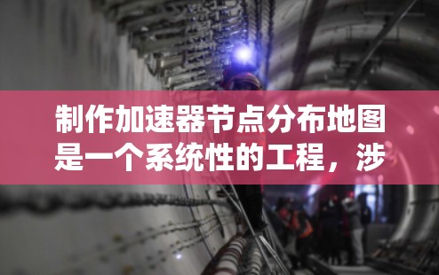 制作加速器节点分布地图是一个系统性的工程,涉及数据收集、处理、可视化和交互开发。以下是分步解决方案 制作加速器节点分布地图是一个系统性的工程,涉及数据收集、处理、可视化和交互开发。以下是分步解决方案