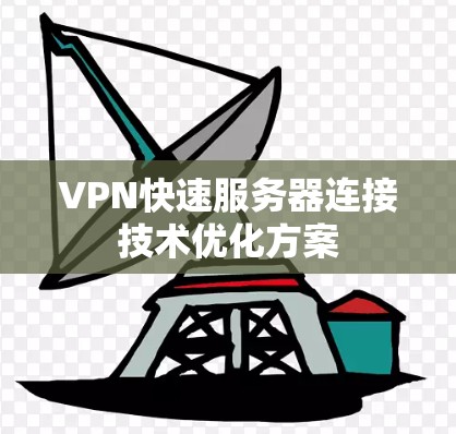 VPN快速服务器连接技术优化方案 VPN快速服务器连接技术优化方案