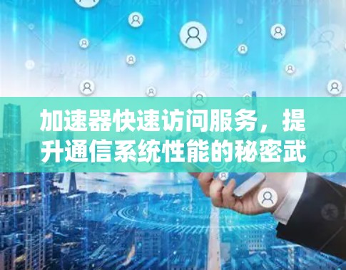加速器快速访问服务，提升通信系统性能的秘密武器