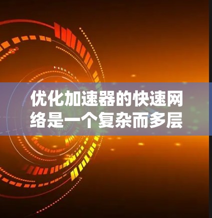 优化加速器的快速网络是一个复杂而多层次的任务,需要从硬件、软件、系统和分布式等多个维度进行全面考量。以下是一个有条理的优化步骤指南,帮助您实现高效、低延迟的网络通信 优化加速器的快速网络是一个复杂而多层次的任务,需要从硬件、软件、系统和分布式等多个维度进行全面考量。以下是一个有条理的优化步骤指南,帮助您实现高效、低延迟的网络通信