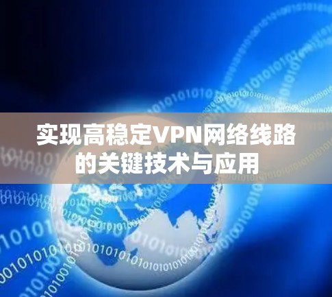 实现高稳定VPN网络线路的关键技术与应用