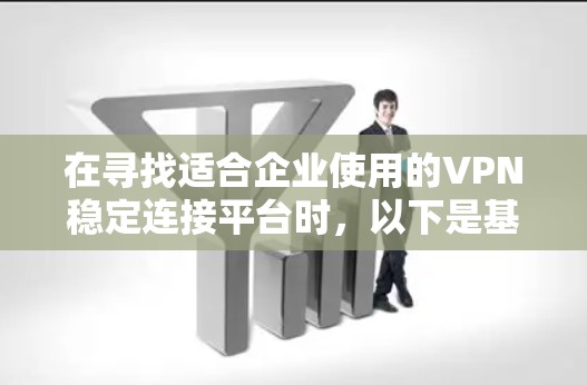 在寻找适合企业使用的VPN稳定连接平台时,以下是基于您的需求整理出的推荐方案 在寻找适合企业使用的VPN稳定连接平台时,以下是基于您的需求整理出的推荐方案