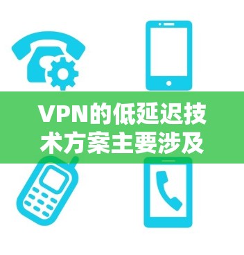 VPN的低延迟技术方案主要涉及多个方面的优化，以确保数据传输速度快，减少延迟。以下是详细的技术方案