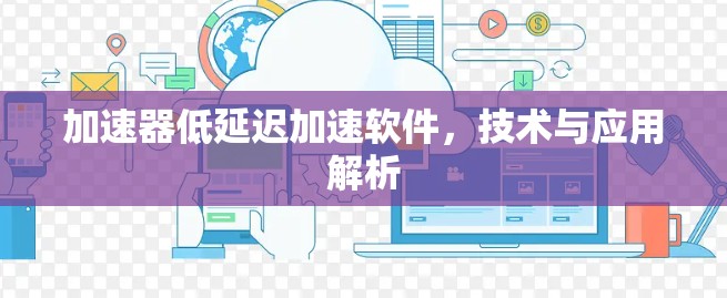 加速器低延迟加速软件,技术与应用解析 加速器低延迟加速软件,技术与应用解析