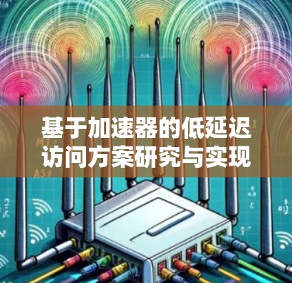 基于加速器的低延迟访问方案研究与实现 基于加速器的低延迟访问方案研究与实现
