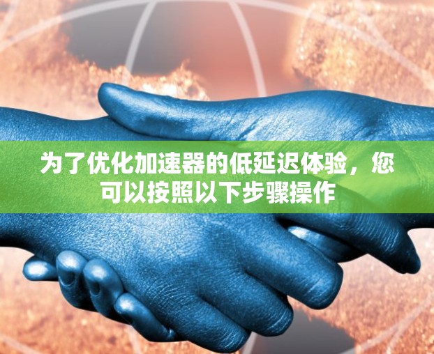为了优化加速器的低延迟体验，您可以按照以下步骤操作