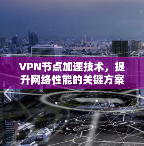 VPN节点加速技术，提升网络性能的关键方案