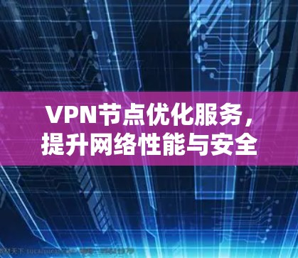 VPN节点优化服务，提升网络性能与安全性