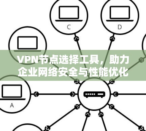 VPN节点选择工具，助力企业网络安全与性能优化