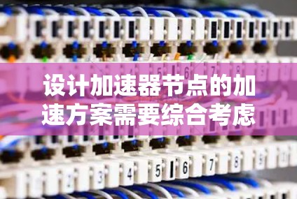 设计加速器节点的加速方案需要综合考虑多个方面,确保高效、安全和可扩展。以下是对各个关键部分的详细分析和建议 设计加速器节点的加速方案需要综合考虑多个方面,确保高效、安全和可扩展。以下是对各个关键部分的详细分析和建议