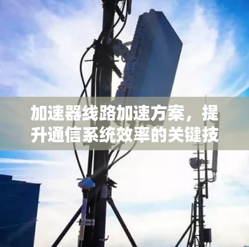 加速器线路加速方案，提升通信系统效率的关键技术