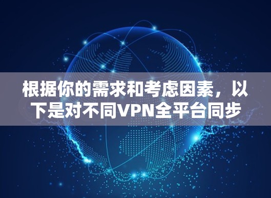 根据你的需求和考虑因素，以下是对不同VPN全平台同步工具的分步说明和推荐