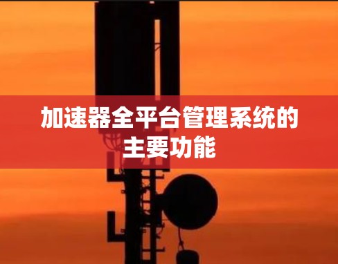加速器全平台管理系统的主要功能