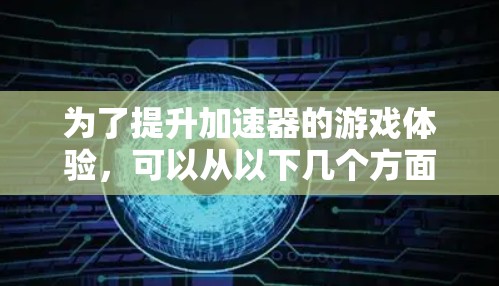 为了提升加速器的游戏体验，可以从以下几个方面进行优化和改进