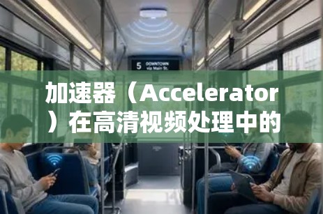 加速器(Accelerator)在高清视频处理中的应用可以显著提升视频编码、解码、压缩等任务的性能。以下是一个基于加速器的高清视频处理方案的详细描述 加速器(Accelerator)在高清视频处理中的应用可以显著提升视频编码、解码、压缩等任务的性能。以下是一个基于加速器的高清视频处理方案的详细描述