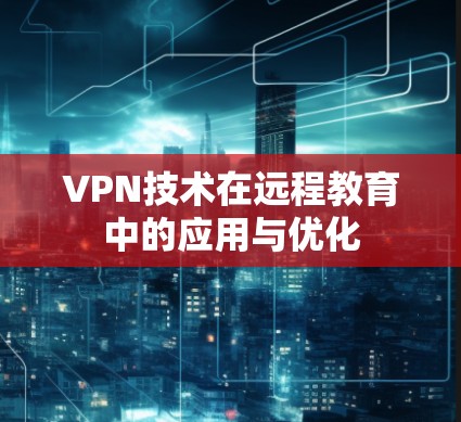 VPN技术在远程教育中的应用与优化 VPN技术在远程教育中的应用与优化