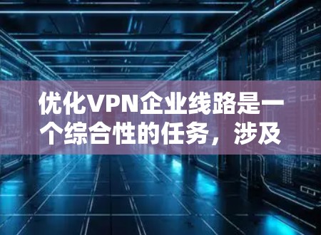 优化VPN企业线路是一个综合性的任务,涉及多个方面的考量和实施步骤。以下是一个有条理的优化计划,帮助您提升VPN的性能、安全性、成本效益和用户体验 优化VPN企业线路是一个综合性的任务,涉及多个方面的考量和实施步骤。以下是一个有条理的优化计划,帮助您提升VPN的性能、安全性、成本效益和用户体验